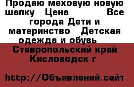 Продаю меховую новую шапку › Цена ­ 1 000 - Все города Дети и материнство » Детская одежда и обувь   . Ставропольский край,Кисловодск г.